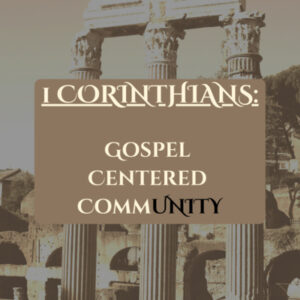 1 Corinthians: Gospel Centered Community